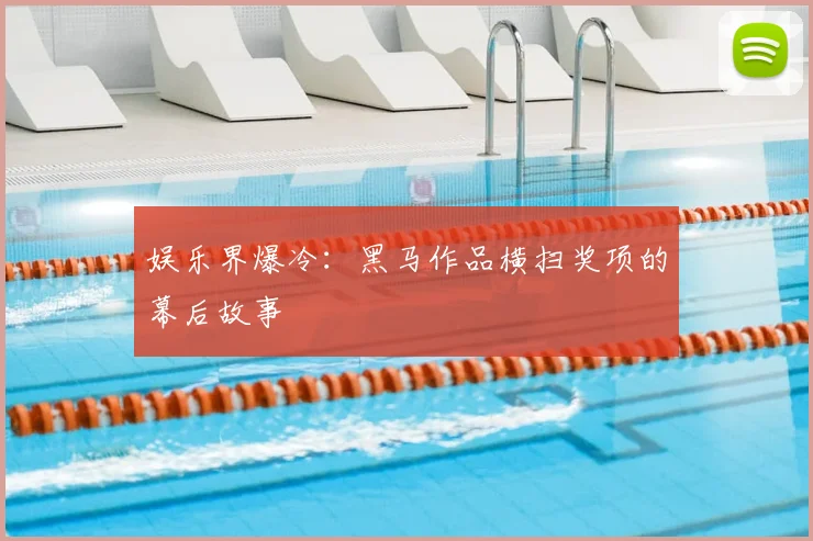 娱乐界爆冷：黑马作品横扫奖项的幕后故事