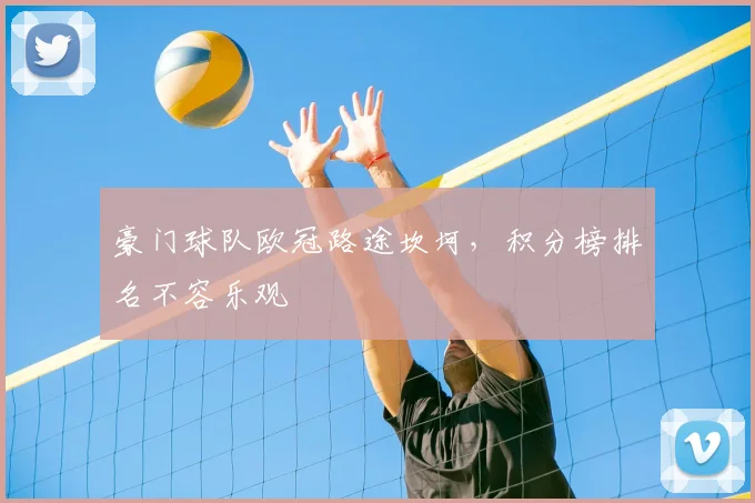 豪门球队欧冠路途坎坷，积分榜排名不容乐观