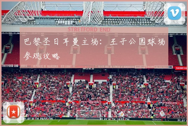 巴黎圣日耳曼主场:王子公园球场参观攻略