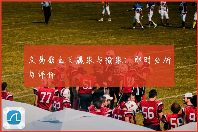 交易截止日赢家与输家:即时分析与评价