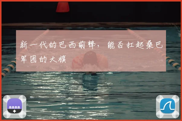 新一代的巴西前锋，能否扛起桑巴军团的大旗