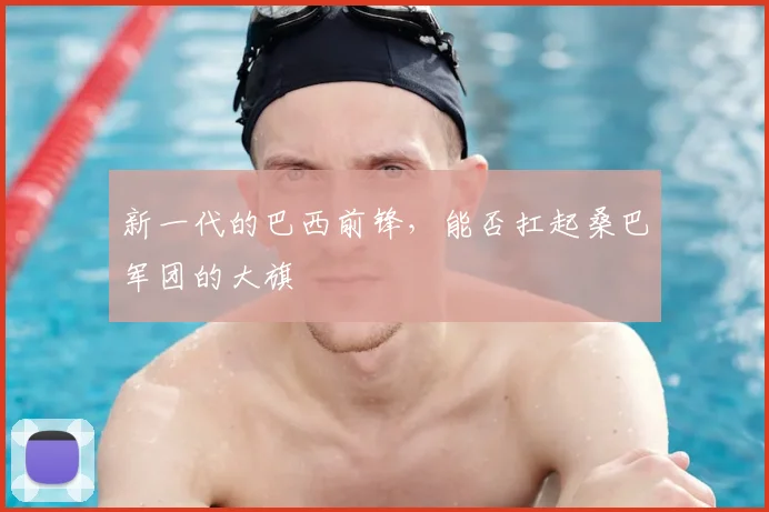新一代的巴西前锋,能否扛起桑巴军团的大旗