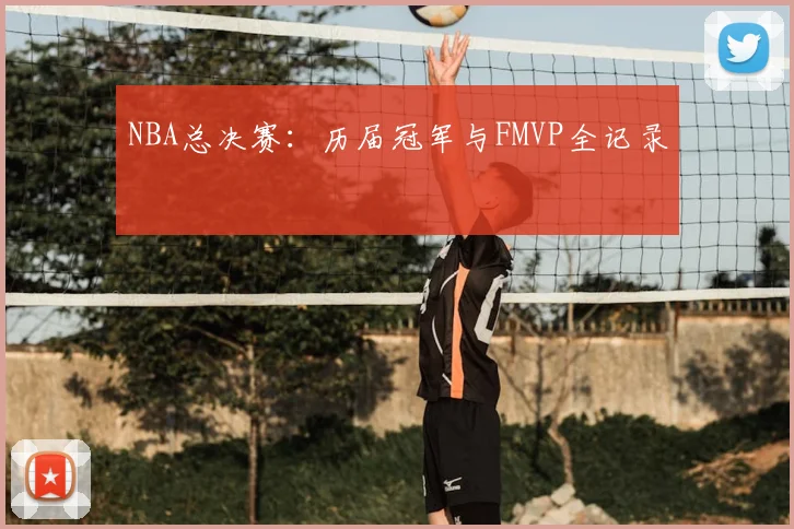 NBA总决赛:历届冠军与FMVP全记录