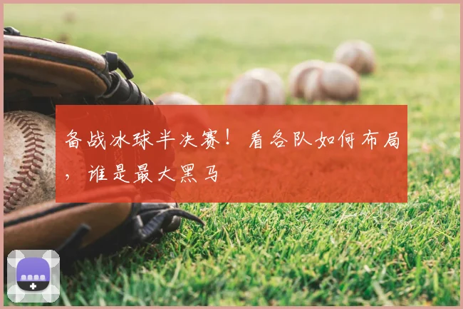 备战冰球半决赛！看各队如何布局，谁是最大黑马