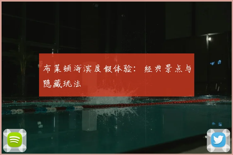 布莱顿海滨度假体验：经典景点与隐藏玩法