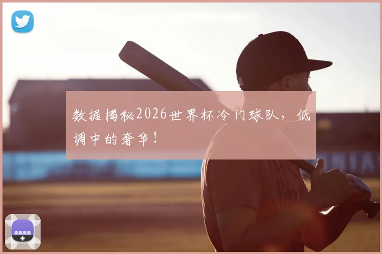 数据揭秘2026世界杯冷门球队,低调中的奢华!