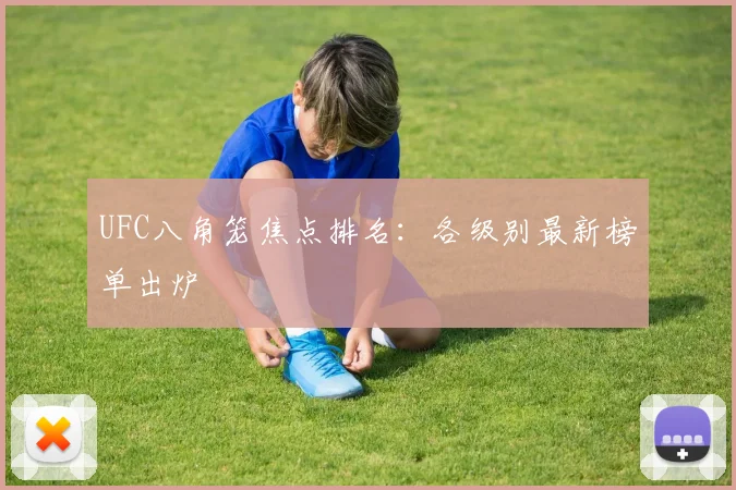 UFC八角笼焦点排名：各级别最新榜单出炉