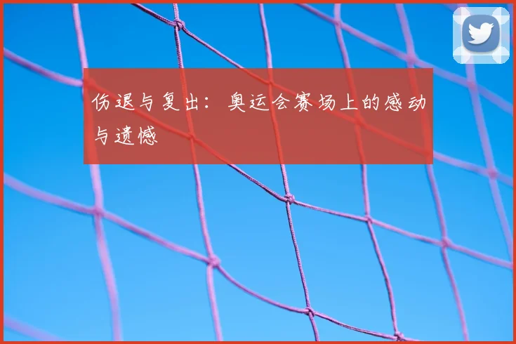 伤退与复出：奥运会赛场上的感动与遗憾