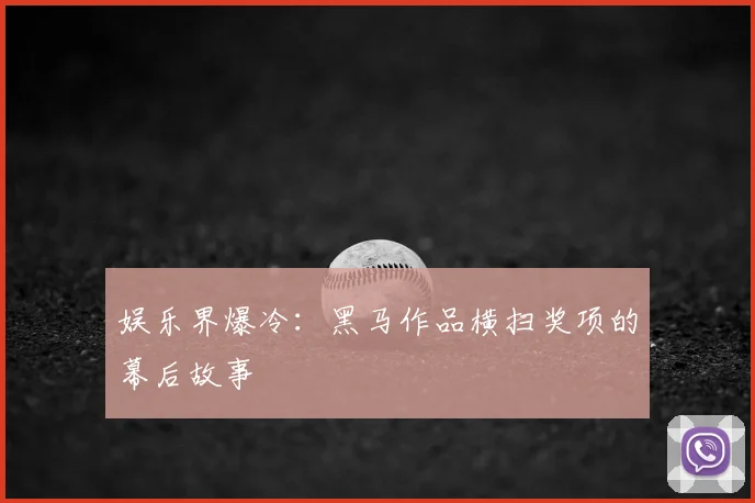 娱乐界爆冷:黑马作品横扫奖项的幕后故事
