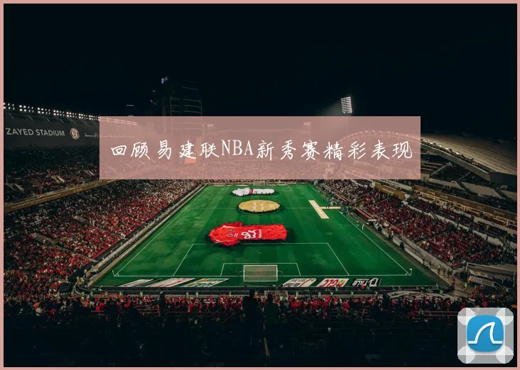 回顾易建联NBA新秀赛精彩表现