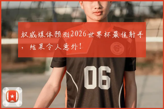 权威媒体预测2026世界杯最佳射手,结果令人意外!