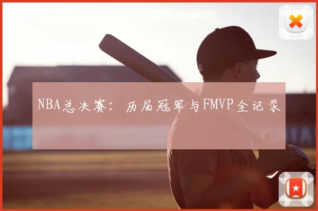 NBA总决赛:历届冠军与FMVP全记录