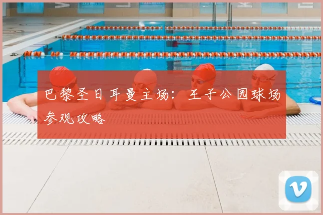 巴黎圣日耳曼主场：王子公园球场参观攻略