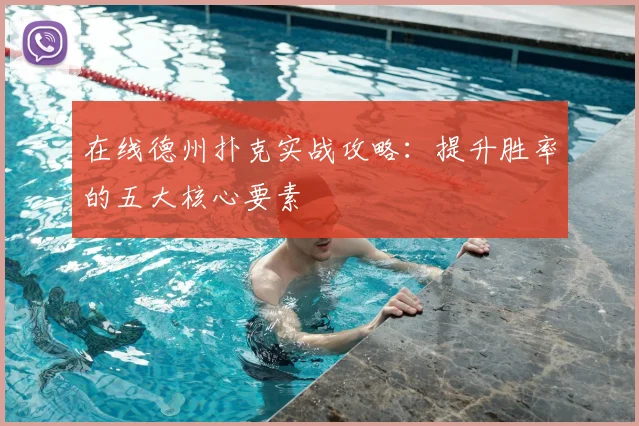 在线德州扑克实战攻略：提升胜率的五大核心要素
