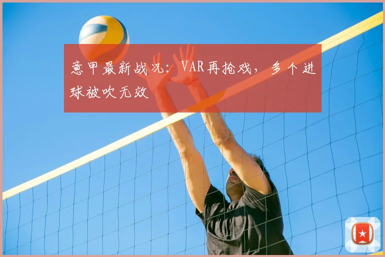 意甲最新战况:VAR再抢戏,多个进球被吹无效
