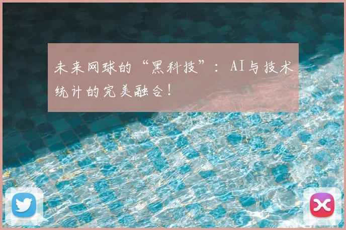 未来网球的“黑科技”：AI与技术统计的完美融合！