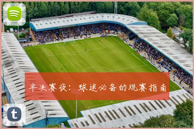 半决赛夜:球迷必备的观赛指南