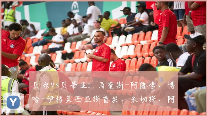 贝尔vs贝蒂亚:马奎斯-阿隆索、博哈-伊格莱西亚斯首发,米切斯、阿什皮利奎塔出战
