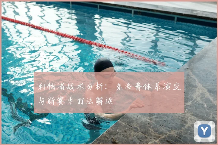 利物浦战术分析:克洛普体系演变与新赛季打法解读