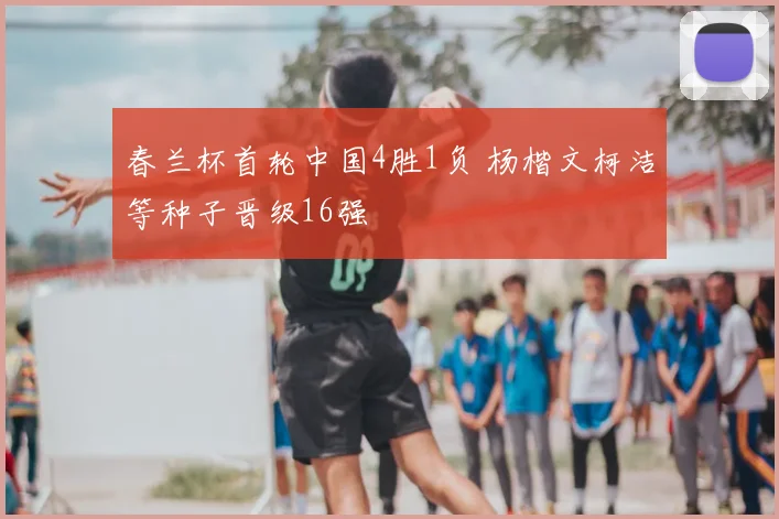 春兰杯首轮中国4胜1负 杨楷文柯洁等种子晋级16强