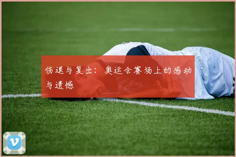 伤退与复出:奥运会赛场上的感动与遗憾